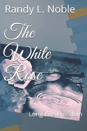 The White Rose: Long Live Freedom by Randy L Noble 9781092984980