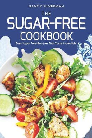 The Sugar-Free Cookbook: Easy Sugar Free Recipes That Taste Incredible by Nancy Silverman 9781092991292