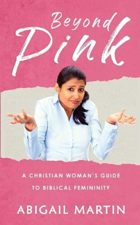 Beyond Pink: A Christian Woman's Guide to Biblical Femininity by Abigail Martin 9781093495942