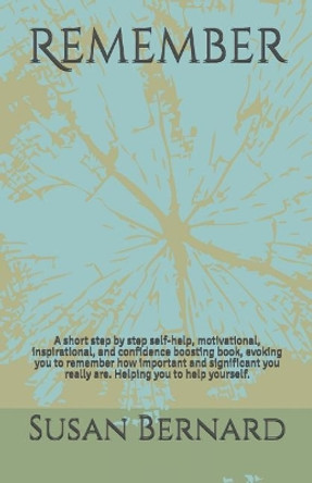 Remember: A short step by step self-help, motivational, inspirational, and confidence boosting book, evoking you to remember how important and significant you really are. Helping you to help yourself. by Susan Bernard 9781093607499