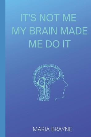 It's Not Me My Brain Made Me Do It by Maria Brayne 9781093791990