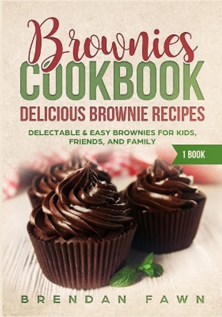 Brownies Cookbook: Delicious Brownie Recipes: Delectable & Easy Brownies for Kids, Friends, and Family by Brendan Fawn 9781093800692