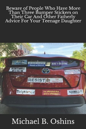 Beware of People Who Have More Than Three Bumper Stickers on Their Car And Other Fatherly Advice For Your Teenage Daughter by Michael B Oshins 9781093836240