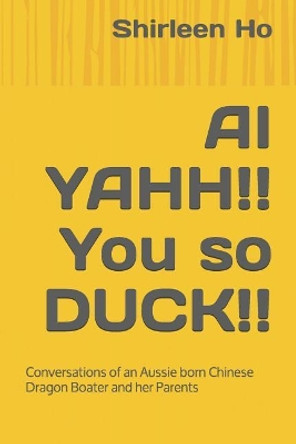 AI Yahh!! You So Duck!!: Conversations of an Aussie Born Chinese Dragon Boater and Her Parents by Carmen Ho 9781093950038