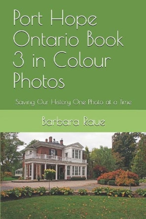 Port Hope Ontario Book 3 in Colour Photos: Saving Our History One Photo at a Time by Barbara Raue 9781094694757