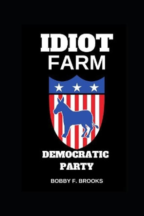 Idiot Farm: Democratic Party by Bobby F Brooks 9781094735580