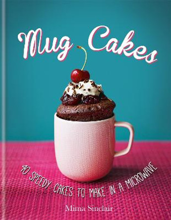 Mug Cakes: 40 speedy cakes to make in a microwave by Mima Sinclair
