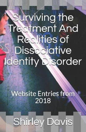 Surviving the Treatment And Realities of Dissociative Identity Disorder: Website Entries from 2018 by Shirley J Davis 9781094806136