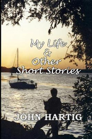 My Life and Other Short Stories: 9 Short Stories by John Hartig by John Hartig 9781094817606