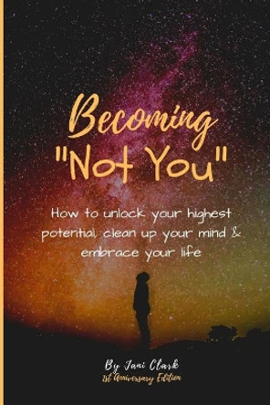 Becoming &quot;Not You&quot;: How to unlock your highest potential, clean up your mind & embrace your life by Jani Clark 9781094849300