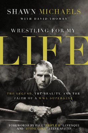 Wrestling for My Life: The Legend, the Reality, and the Faith of a WWE Superstar by Shawn Michaels