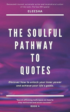 The Soulful Pathway To Quotes: Discover how to unlock your inner power to achieve your life's goals by Eleesha 9781094886794