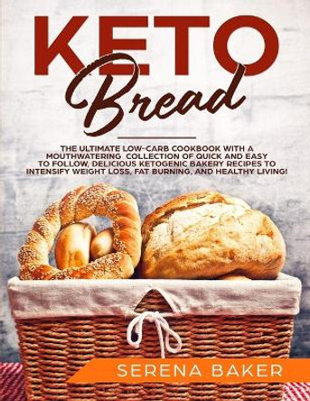 Keto Bread: The Ultimate Low-Carb Cookbook with a Mouthwatering Collection of Quick and Easy to Follow, Delicious Ketogenic Bakery Recipes to Intensify Weight Loss, Fat Burning, and Healthy Living! by Serena Baker 9781094930114