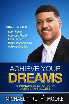 Achieve Your Dreams: 9 Principles of African American Success by Michael Truth Moore 9781095009994