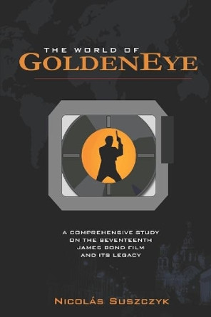The World of GoldenEye: A Comprehensive Study on the Seventeenth James Bond film and its Legacy by Nicolas Suszczyk 9781095078754