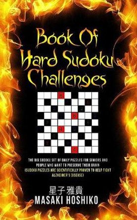 Book Of Hard Sudoku Challenges: The Big Sodoku Set Of Daily Puzzles For Seniors And People Who Want To Preserve Their Brain (Sudoku Puzzles Are Scientifically Proven To Help Fight Alzheimer'S Disease) by Masaki Hoshiko 9781095082379