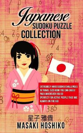 Japanese Sudoku Puzzle Collection: Extremely Hard Sudoku Challenges In Travel Size Book You Can Easily Pack Wherever You Go (Perfect For Active People That Are Always On The Go) by Masaki Hoshiko 9781095084212