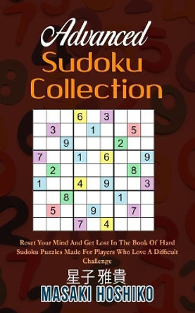 Advanced Sudoku Collection: Reset Your Mind And Get Lost In The Book Of Hard Sudoku Puzzles Made For Players Who Love A Difficult Challenge by Masaki Hoshiko 9781095086759