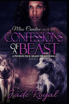 Confessions of a Beast: A Phoenix Pack Urban Paranormal by Jade Royal 9781095098738