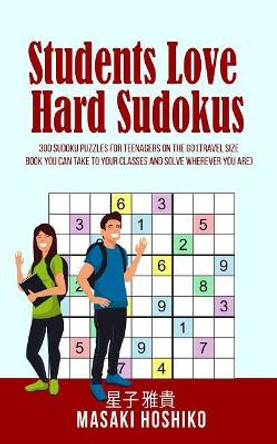 Students Love Hard Sudokus: 300 Sudoku Puzzles For Teenagers On The Go (Travel Size Book You Can Take To Your Classes And Solve Wherever You Are) by Masaki Hoshiko 9781095099209