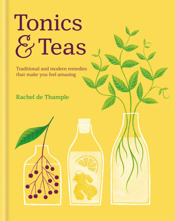 Tonics & Teas: Traditional and modern remedies that make you feel amazing Rachel De Thample 9780857834447