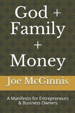 God + Family + Money: A Manifesto for Entrepreneurs & Business Owners by Joe McGinnis 9781095059340