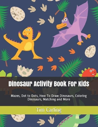 Dinosaur Activity Book For Kids: Mazes, Dot to Dots, How To Draw Dinosaurs, Coloring Dinosaurs, Matching and More by Tim Carling 9781095126769