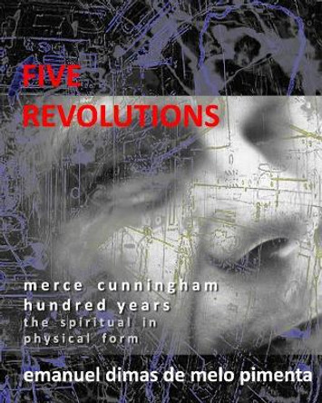 Five Revolutions: Merce Cunningham Hundred Years - The Spiritual in Physical Form by Emanuel Dimas De Melo Pimenta 9781095248010