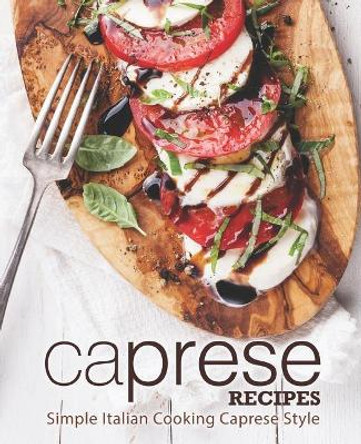 Caprese Recipes: Simple Italian Cooking Caprese Style (2nd Edition) by Booksumo Press 9781095251782