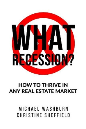 What Recession? How To Thrive In Any Real Estate Market: How To Thrive In Any Real Estate Market by Christine Sheffield 9781095313152