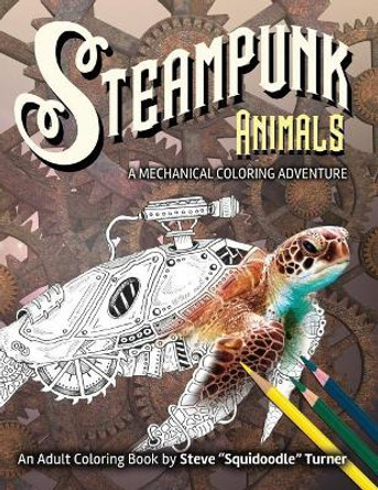 Steampunk Animals - A Mechanical Coloring Adventure: Vintage and Futuristic mechanical animals to color. by Steve Turner 9781095340769