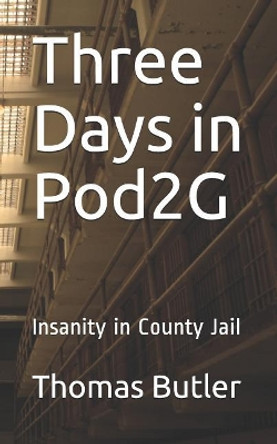 Three Days in Pod2G: Insanity in County Jail by Thomas Butler 9781095332733