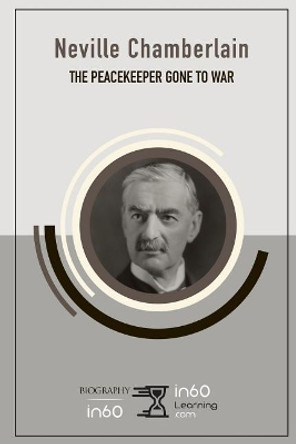 Neville Chamberlain: The Peacekeeper Gone to War by In60learning 9781095408506