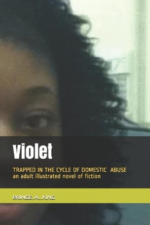 VIOLET trapped in The cycle of domestic abuse.: Trapped in the Cycle of Domestic Violence by Prince Albert King 9781095413685