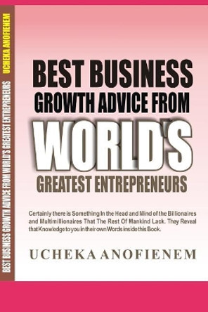 Best Business Growth Advice from World's Greatest Entrepreneurs by Ucheka Anofienem 9781095479599