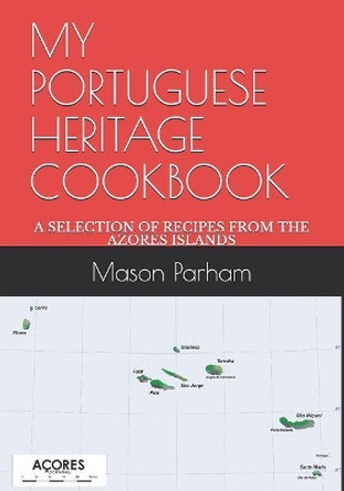 My Portuguese Heritage Cookbook: A Selection of Recipes from the Azores Islands by Mason Doyle Parham 9781095484364