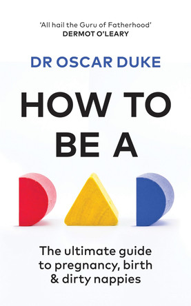 How to Be a Dad: The ultimate guide to pregnancy, birth & dirty nappies Oscar Duke 9780857835451