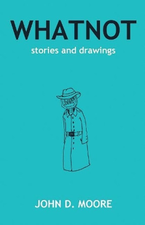 Whatnot: Stories and Drawings by John D Moore 9781095650714