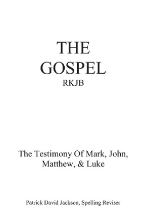 The Gospel-Rkjb: The Testimony of Mark, John, Matthew, & Luke by Patrick David Jackson 9781095668559