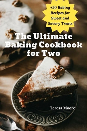 The Ultimate Baking Cookbook for Two: +50 Baking Recipes for Sweet and Savory Treats by Teresa Moore 9781095730935