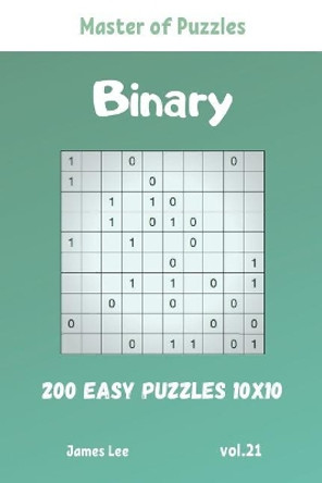 Master of Puzzles - Binary 200 Easy Puzzles 10x10 vol. 21 by James Lee 9781095732137