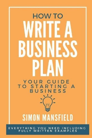 How to Write a Business Plan (Your Guide to Starting a Business) by Simon Mansfield 9781095919477