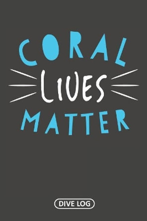 Coral Lives Matter: Dive Log for 100 Dives (6 x 9) by Simple Scuba Dive Logs 9781095558737