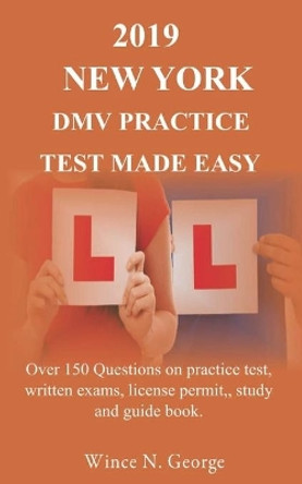 2019 New York DMV Practice Test made Easy: Over 150 Questions on practice test, written exams, license permit, study and guide book by Wince N George 9781095579817