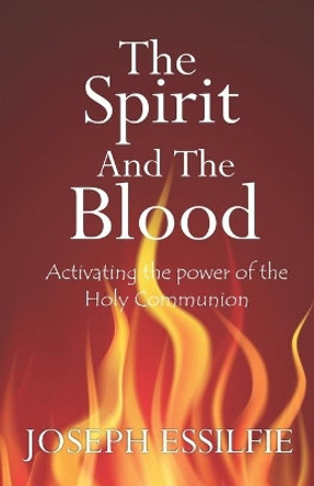 The Spirit and the Blood: Activating the Power of the Holy Communion by Joseph Essilfie 9781095612606