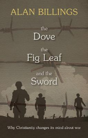 The Dove, the Fig Leaf and the Sword: Why Christianity Changes its Mind About War by Alan Billings