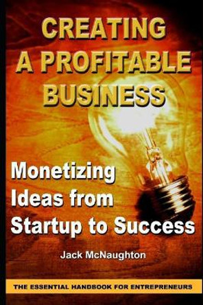 Monetizing Ideas from Start-Ups to Success: Creating a Profitable Business the Essential Handbook for Entreprenuers by Jack McNaughton 9781095711019