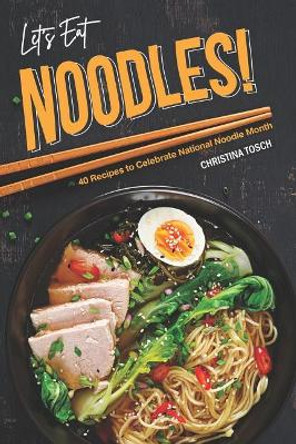 Let's Eat Noodles!: 40 Recipes to Celebrate National Noodle Month by Christina Tosch 9781095745489