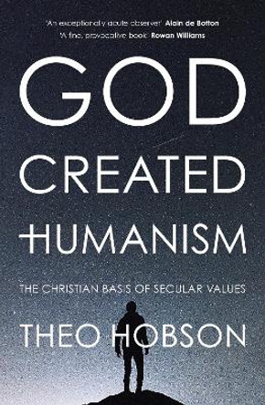 God Created Humanism: The Christian Basis Of Secular Values by Theo Hobson