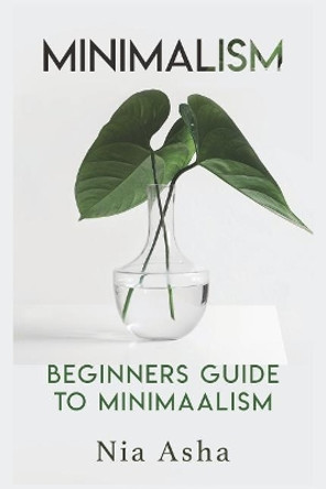 Minimalism: Beginners Guide to Minimalism by Nia Asha 9781096025092